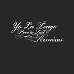 yo la tengo - here to fall remixes yo la tengo - here to fall remixes