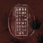loss - i am but the sum of my conditions loss - i am but the sum of my conditions