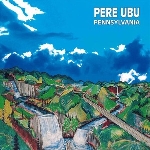 pere ubu - pennsylvania pere ubu - pennsylvania