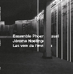 ensemble phoenix basel - jérome noetinger - les voix de l'invisible ensemble phoenix basel - jérome noetinger - les voix de l'invisible