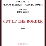 fred frith - nicolas humbert - marc parisotto - cut up the border fred frith - nicolas humbert - marc parisotto - cut up the border