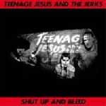 teenage jesus and the jerks - shut up and bleed teenage jesus and the jerks - shut up and bleed