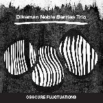 john dikeman - steve noble - dirk serries trio - obscure fluctuations john dikeman - steve noble - dirk serries trio - obscure fluctuations